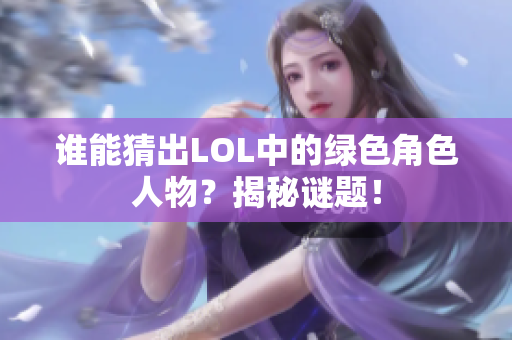 谁能猜出LOL中的绿色角色人物？揭秘谜题！