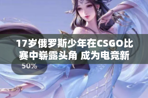 17岁俄罗斯少年在CSGO比赛中崭露头角 成为电竞新星