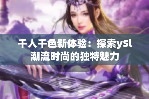 千人千色新体验：探索ySl潮流时尚的独特魅力