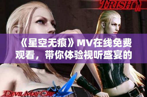 《星空无痕》MV在线免费观看，带你体验视听盛宴的奇妙之旅