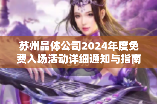 苏州晶体公司2024年度免费入场活动详细通知与指南