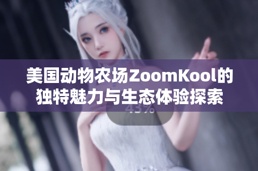 美国动物农场ZoomKool的独特魅力与生态体验探索