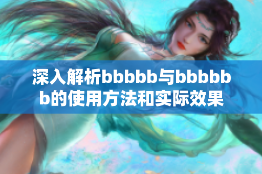 深入解析bbbbb与bbbbbb的使用方法和实际效果