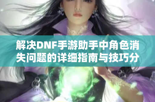 解决DNF手游助手中角色消失问题的详细指南与技巧分享