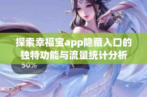 探索幸福宝app隐藏入口的独特功能与流量统计分析