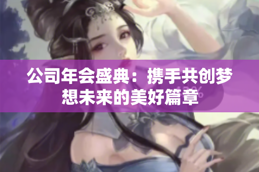 公司年会盛典：携手共创梦想未来的美好篇章