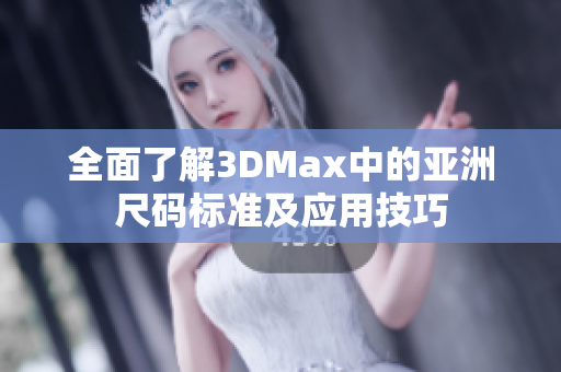 全面了解3DMax中的亚洲尺码标准及应用技巧