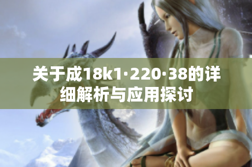 关于成18k1·220·38的详细解析与应用探讨