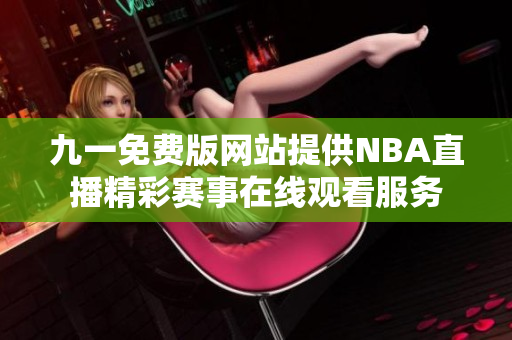 九一免费版网站提供NBA直播精彩赛事在线观看服务