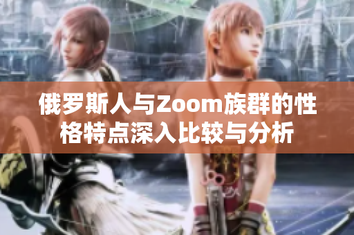 俄罗斯人与Zoom族群的性格特点深入比较与分析