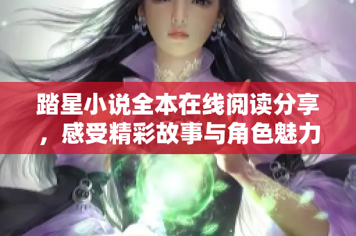 踏星小说全本在线阅读分享，感受精彩故事与角色魅力