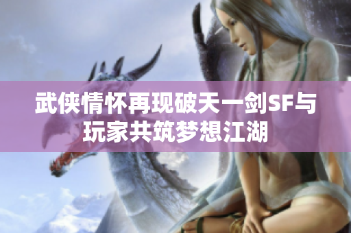 武侠情怀再现破天一剑SF与玩家共筑梦想江湖