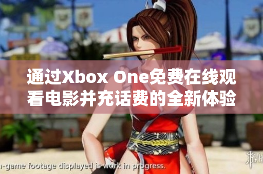 通过Xbox One免费在线观看电影并充话费的全新体验