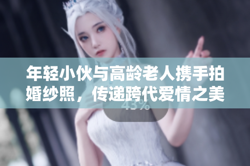 年轻小伙与高龄老人携手拍婚纱照，传递跨代爱情之美