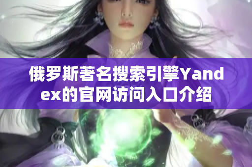 俄罗斯著名搜索引擎Yandex的官网访问入口介绍