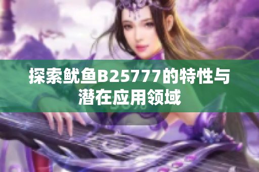 探索鱿鱼B25777的特性与潜在应用领域