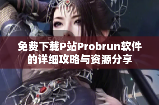 免费下载P站Probrun软件的详细攻略与资源分享