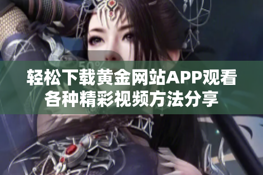 轻松下载黄金网站APP观看各种精彩视频方法分享