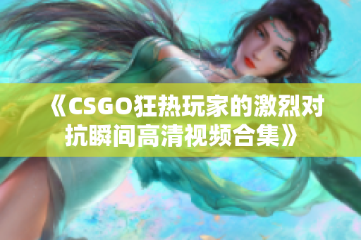 《CSGO狂热玩家的激烈对抗瞬间高清视频合集》