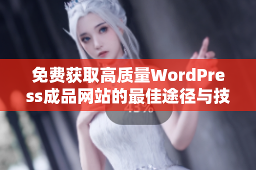 免费获取高质量WordPress成品网站的最佳途径与技巧分享