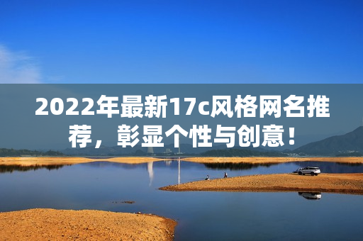 2022年最新17c风格网名推荐，彰显个性与创意！