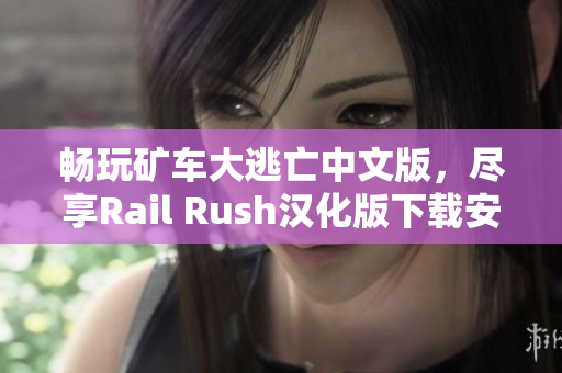 畅玩矿车大逃亡中文版，尽享Rail Rush汉化版下载安装乐趣