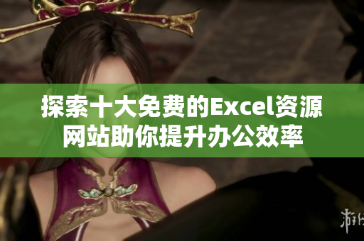 探索十大免费的Excel资源网站助你提升办公效率