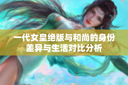 一代女皇绝版与和尚的身份差异与生活对比分析