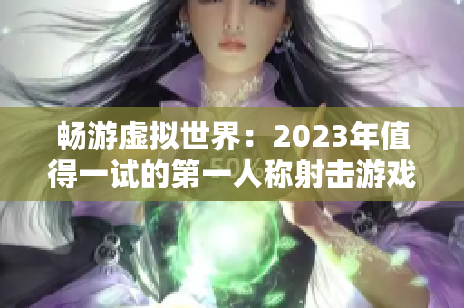 畅游虚拟世界：2023年值得一试的第一人称射击游戏推荐