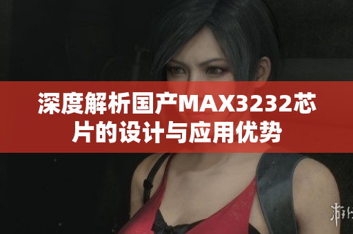 深度解析国产MAX3232芯片的设计与应用优势