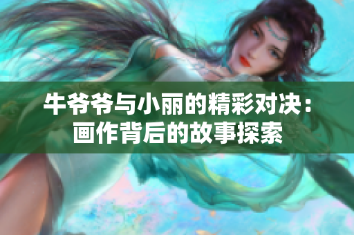 牛爷爷与小丽的精彩对决：画作背后的故事探索