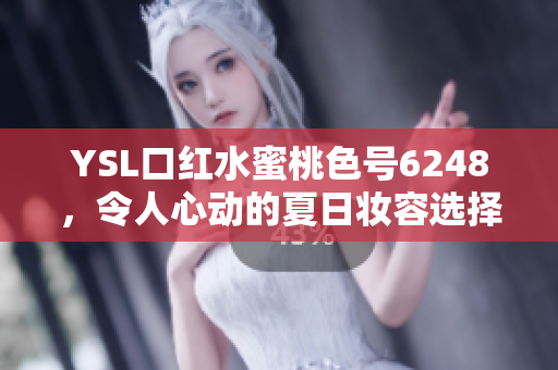 YSL口红水蜜桃色号6248，令人心动的夏日妆容选择分析