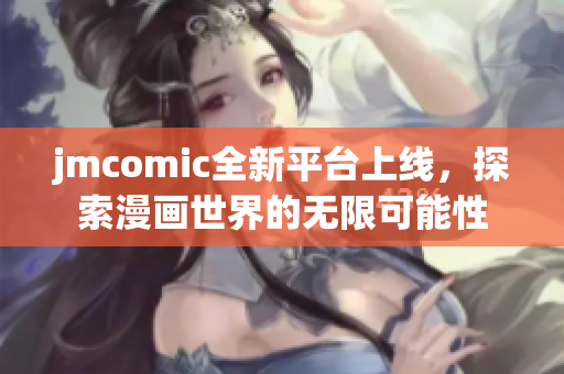 jmcomic全新平台上线，探索漫画世界的无限可能性