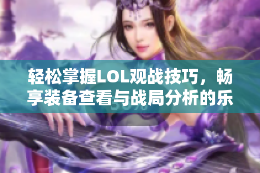 轻松掌握LOL观战技巧，畅享装备查看与战局分析的乐趣