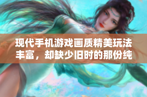 现代手机游戏画质精美玩法丰富，却缺少旧时的那份纯粹乐趣