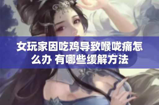 女玩家因吃鸡导致喉咙痛怎么办 有哪些缓解方法