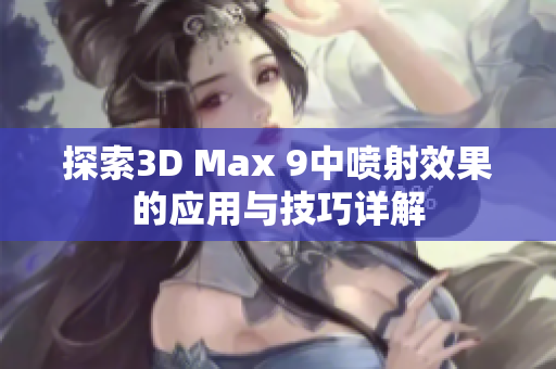 探索3D Max 9中喷射效果的应用与技巧详解