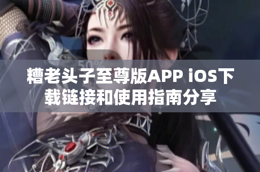 糟老头子至尊版APP iOS下载链接和使用指南分享