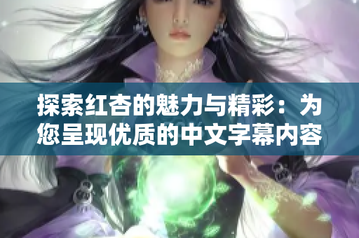 探索红杏的魅力与精彩：为您呈现优质的中文字幕内容