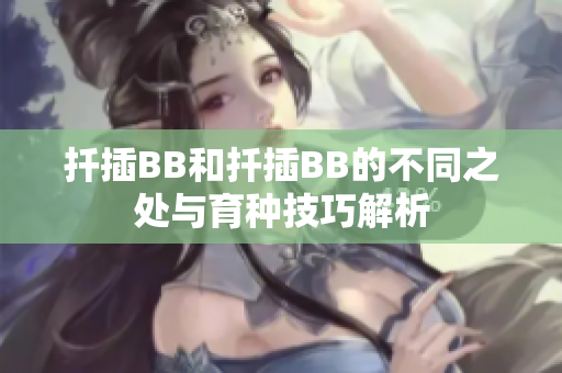 扦插BB和扦插BB的不同之处与育种技巧解析