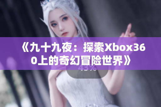 《九十九夜：探索Xbox360上的奇幻冒险世界》