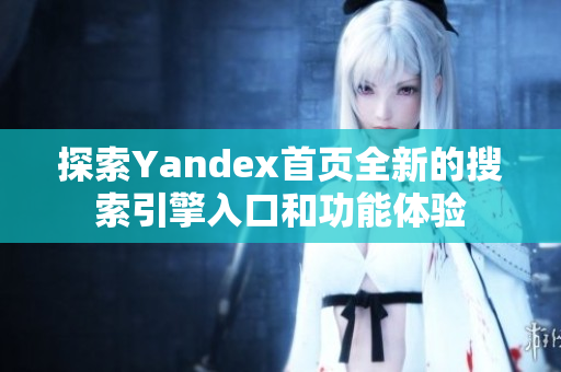 探索Yandex首页全新的搜索引擎入口和功能体验