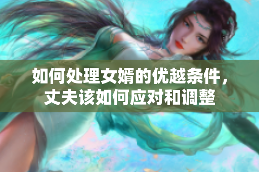 如何处理女婿的优越条件，丈夫该如何应对和调整