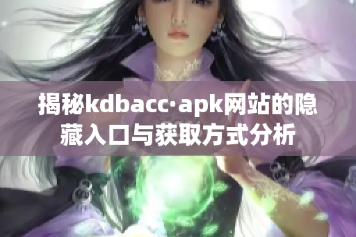 揭秘kdbacc·apk网站的隐藏入口与获取方式分析