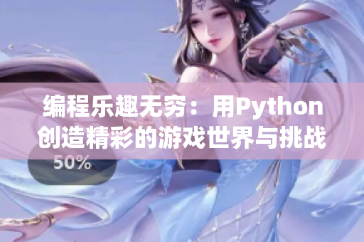 编程乐趣无穷：用Python创造精彩的游戏世界与挑战