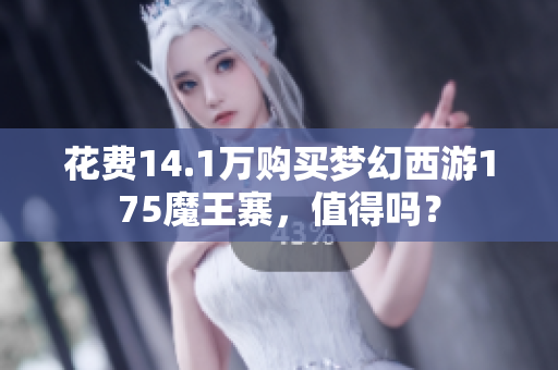 花费14.1万购买梦幻西游175魔王寨，值得吗？