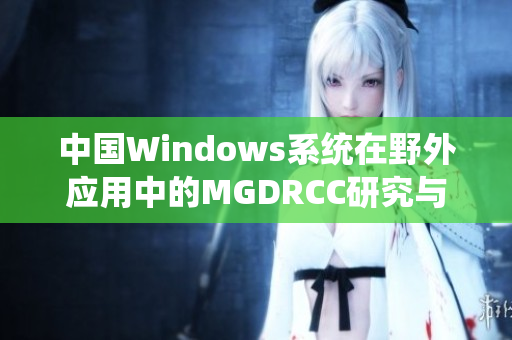 中国Windows系统在野外应用中的MGDRCC研究与探索