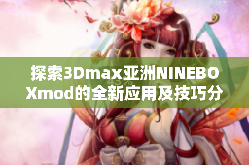 探索3Dmax亚洲NINEBOXmod的全新应用及技巧分享