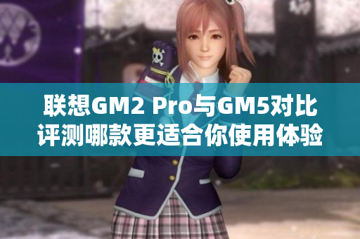 联想GM2 Pro与GM5对比评测哪款更适合你使用体验？