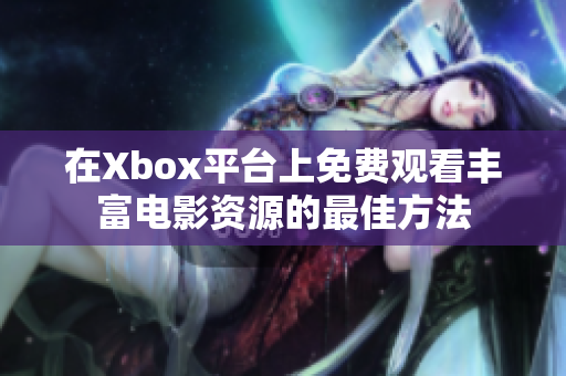 在Xbox平台上免费观看丰富电影资源的最佳方法